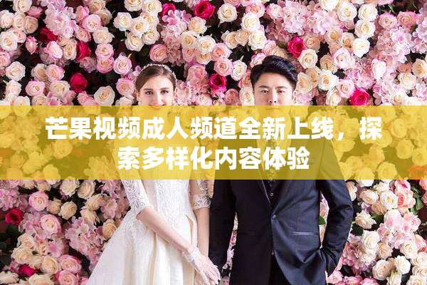 芒果视频成人频道全新上线，探索多样化内容体验