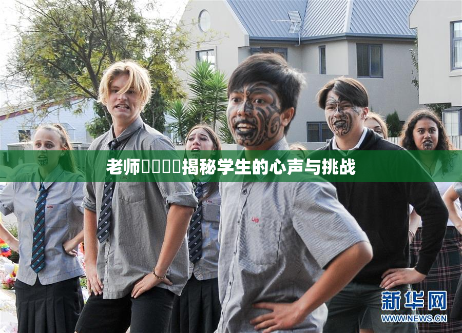 老师❌‌❌‌揭秘学生的心声与挑战