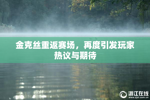 金克丝重返赛场，再度引发玩家热议与期待
