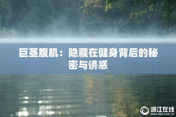 巨茎腹肌：隐藏在健身背后的秘密与诱惑