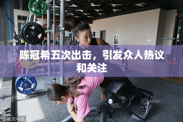 陈冠希五次出击，引发众人热议和关注