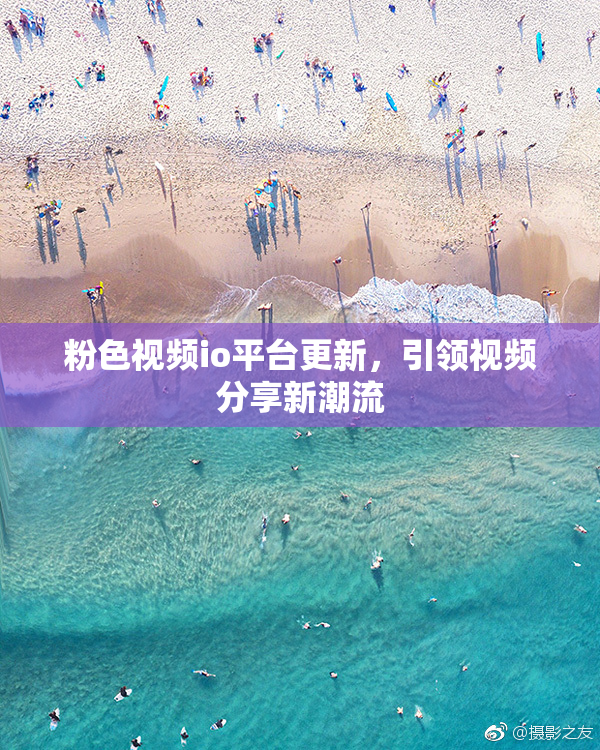 粉色视频io平台更新，引领视频分享新潮流