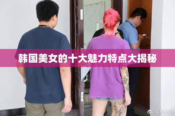 韩国美女的十大魅力特点大揭秘