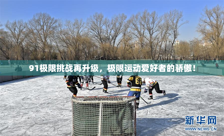 91极限挑战再升级，极限运动爱好者的骄傲！