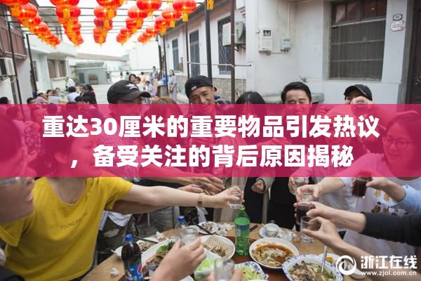 重达30厘米的重要物品引发热议，备受关注的背后原因揭秘