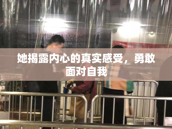 她揭露内心的真实感受，勇敢面对自我