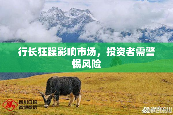 行长狂躁影响市场，投资者需警惕风险